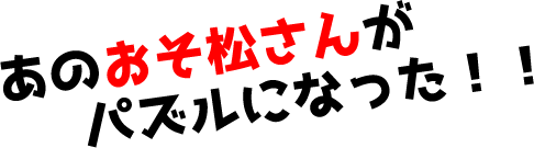 あのおそ松さんがパズルになった！！
