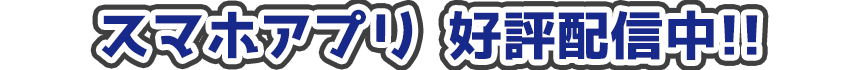 スマホアプリ 好評配信中!!
